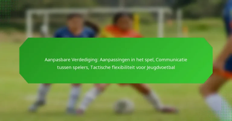 Aanpasbare Verdediging: Aanpassingen in het spel, Communicatie tussen spelers, Tactische flexibiliteit voor Jeugdvoetbal