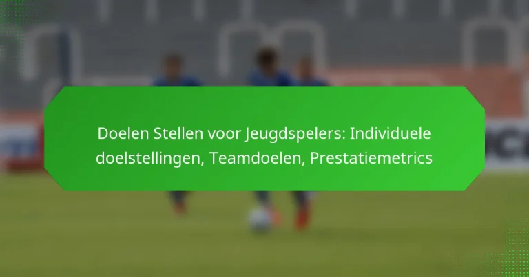 Doelen Stellen voor Jeugdspelers: Individuele doelstellingen, Teamdoelen, Prestatiemetrics