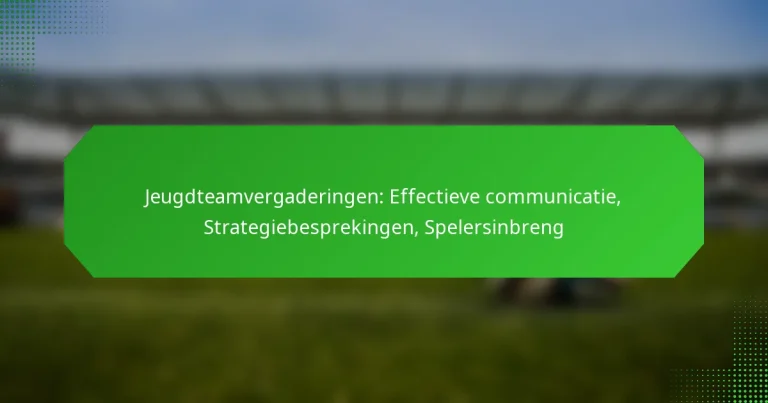 Jeugdteamvergaderingen: Effectieve communicatie, Strategiebesprekingen, Spelersinbreng