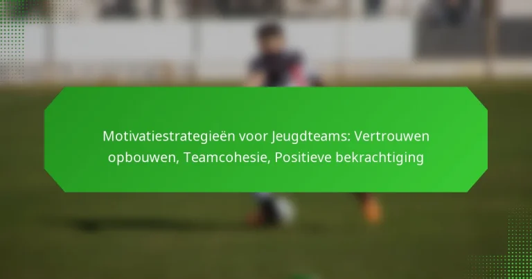 Motivatiestrategieën voor Jeugdteams: Vertrouwen opbouwen, Teamcohesie, Positieve bekrachtiging