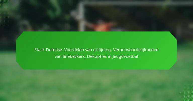 Stack Defense: Voordelen van uitlijning, Verantwoordelijkheden van linebackers, Dekopties in Jeugdvoetbal