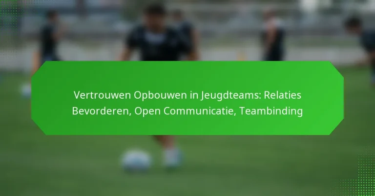 Vertrouwen Opbouwen in Jeugdteams: Relaties Bevorderen, Open Communicatie, Teambinding