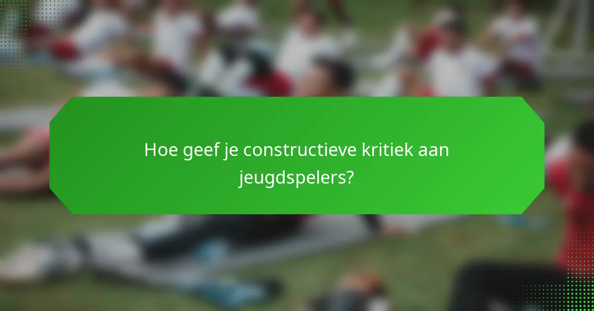 Hoe geef je constructieve kritiek aan jeugdspelers?