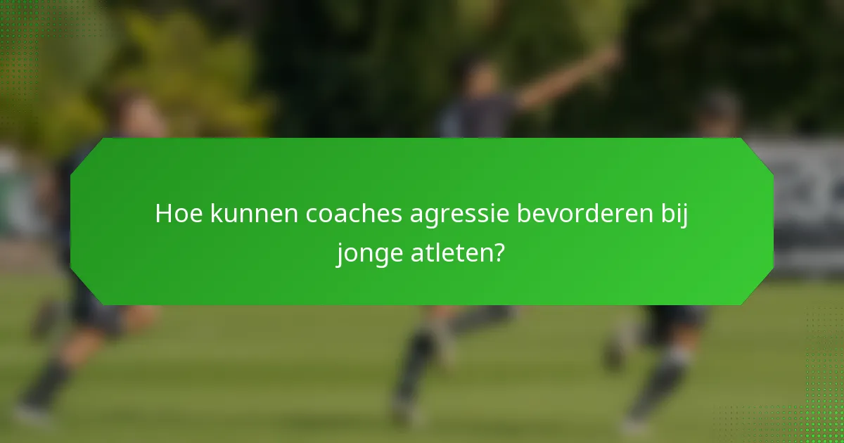 Hoe kunnen coaches agressie bevorderen bij jonge atleten?