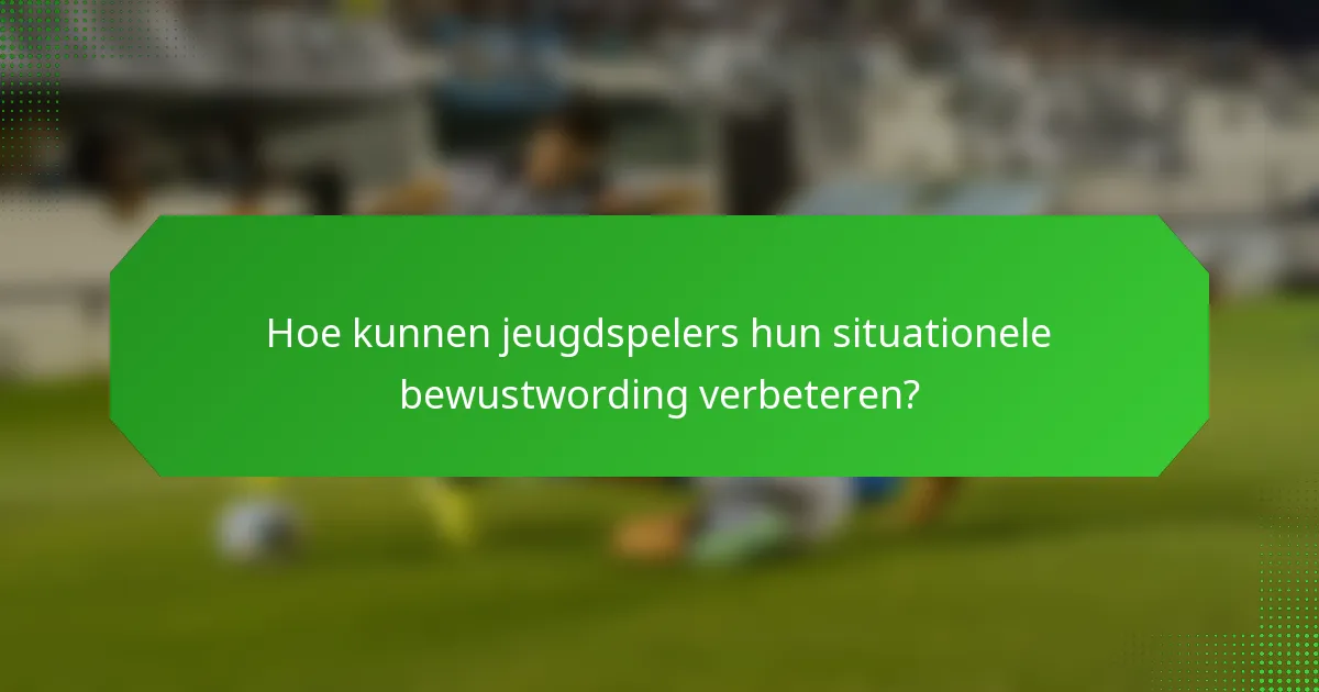 Hoe kunnen jeugdspelers hun situationele bewustwording verbeteren?