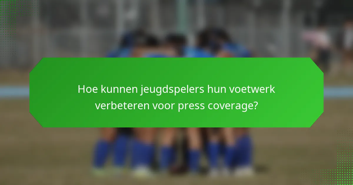Hoe kunnen jeugdspelers hun voetwerk verbeteren voor press coverage?