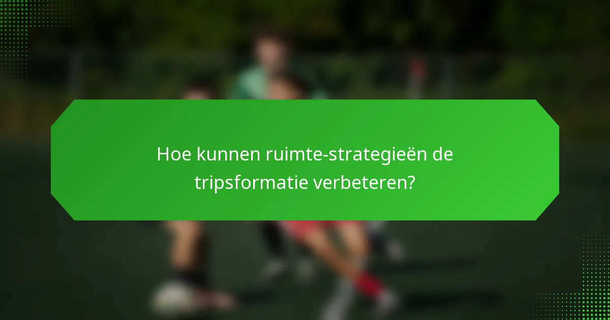 Hoe kunnen ruimte-strategieën de tripsformatie verbeteren?