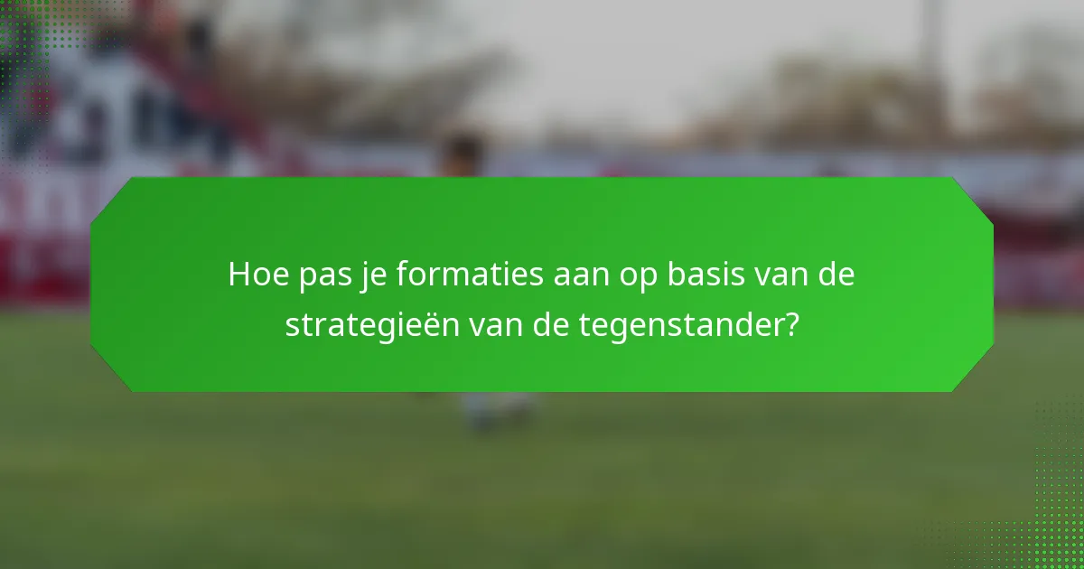 Hoe pas je formaties aan op basis van de strategieën van de tegenstander?