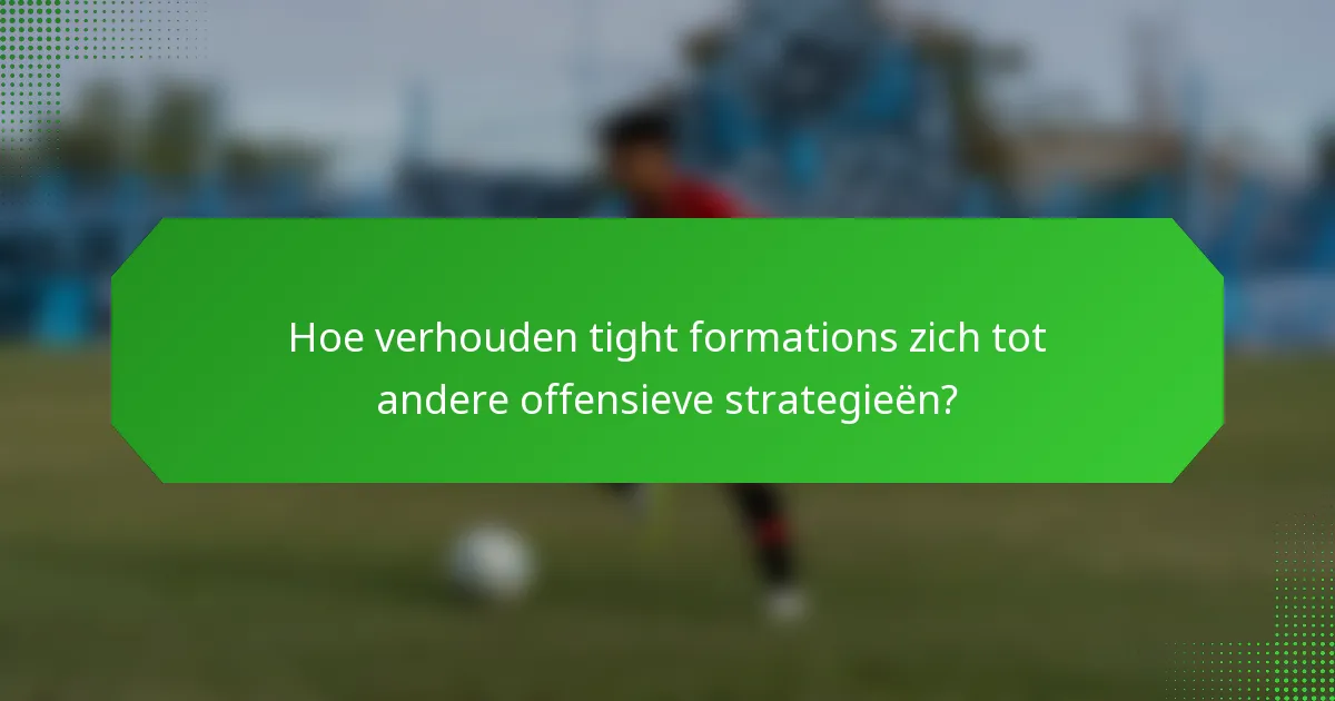 Hoe verhouden tight formations zich tot andere offensieve strategieën?