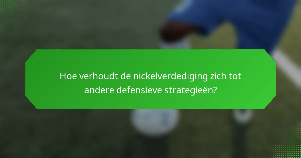 Hoe verhoudt de nickelverdediging zich tot andere defensieve strategieën?