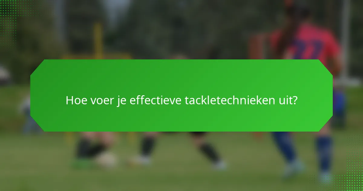Hoe voer je effectieve tackletechnieken uit?