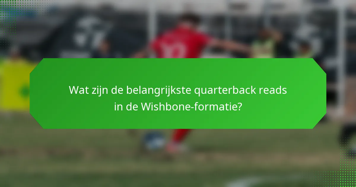 Wat zijn de belangrijkste quarterback reads in de Wishbone-formatie?