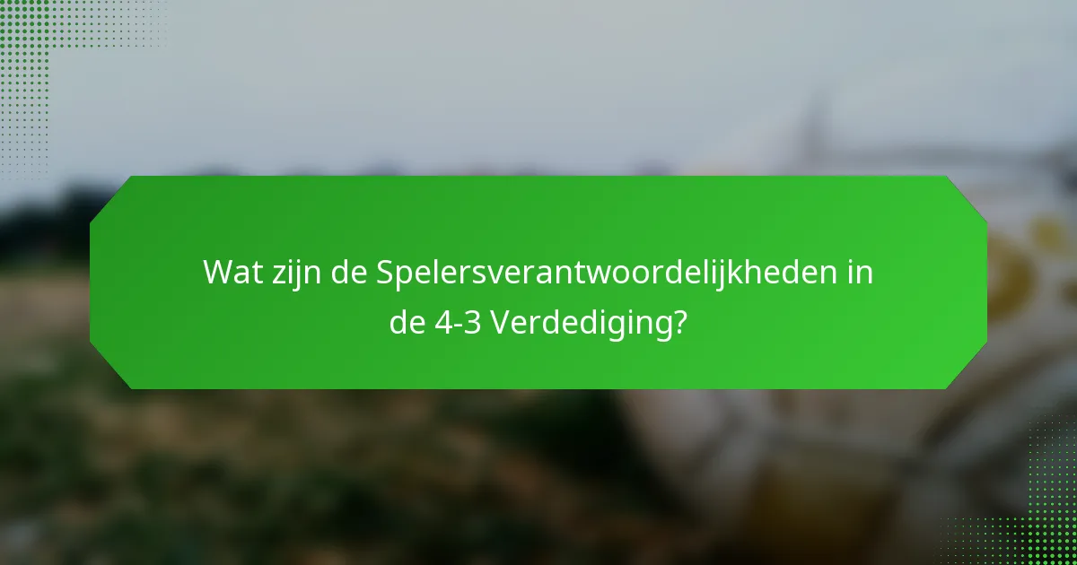 Wat zijn de Spelersverantwoordelijkheden in de 4-3 Verdediging?