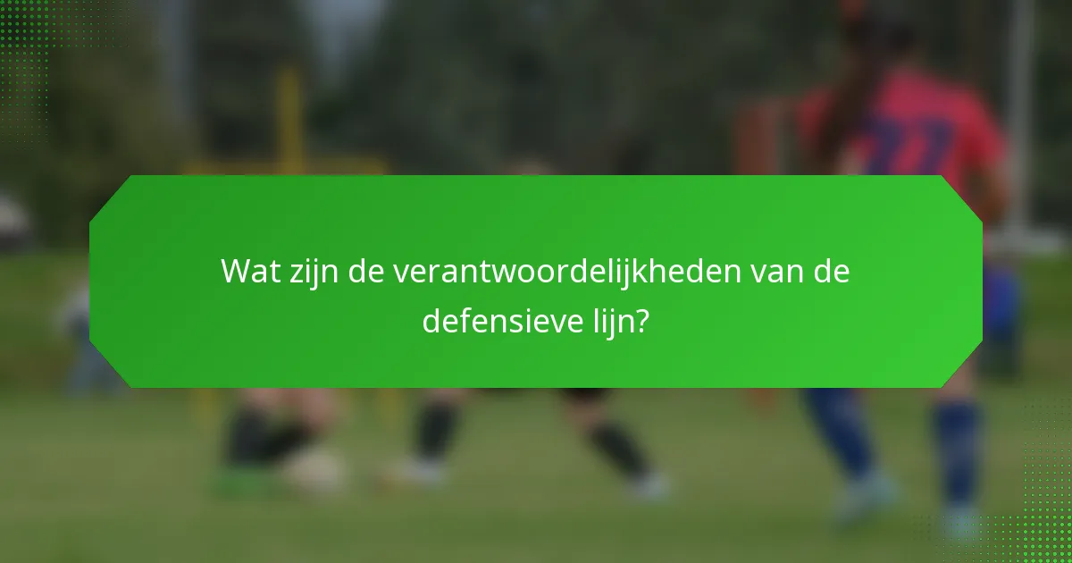 Wat zijn de verantwoordelijkheden van de defensieve lijn?
