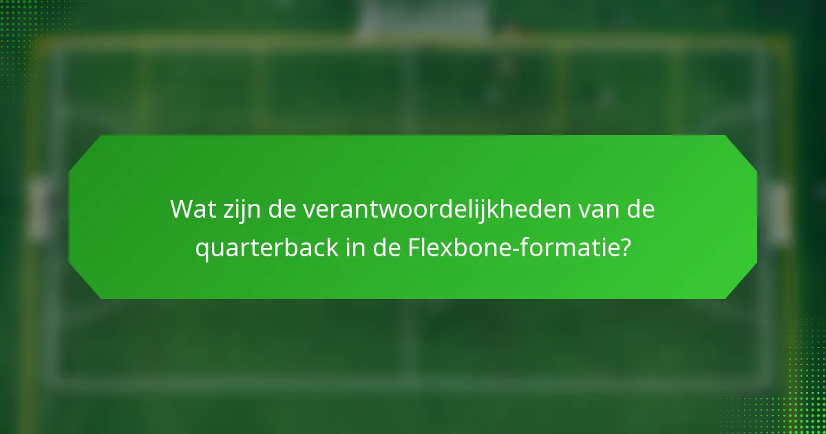 Wat zijn de verantwoordelijkheden van de quarterback in de Flexbone-formatie?