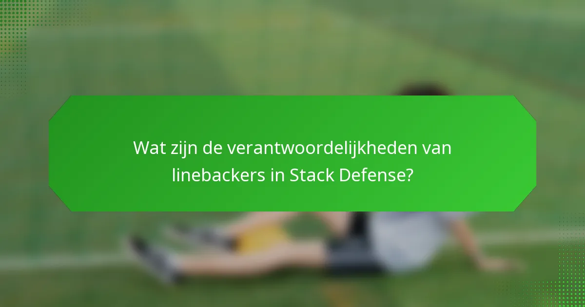 Wat zijn de verantwoordelijkheden van linebackers in Stack Defense?
