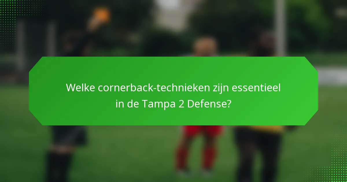 Welke cornerback-technieken zijn essentieel in de Tampa 2 Defense?