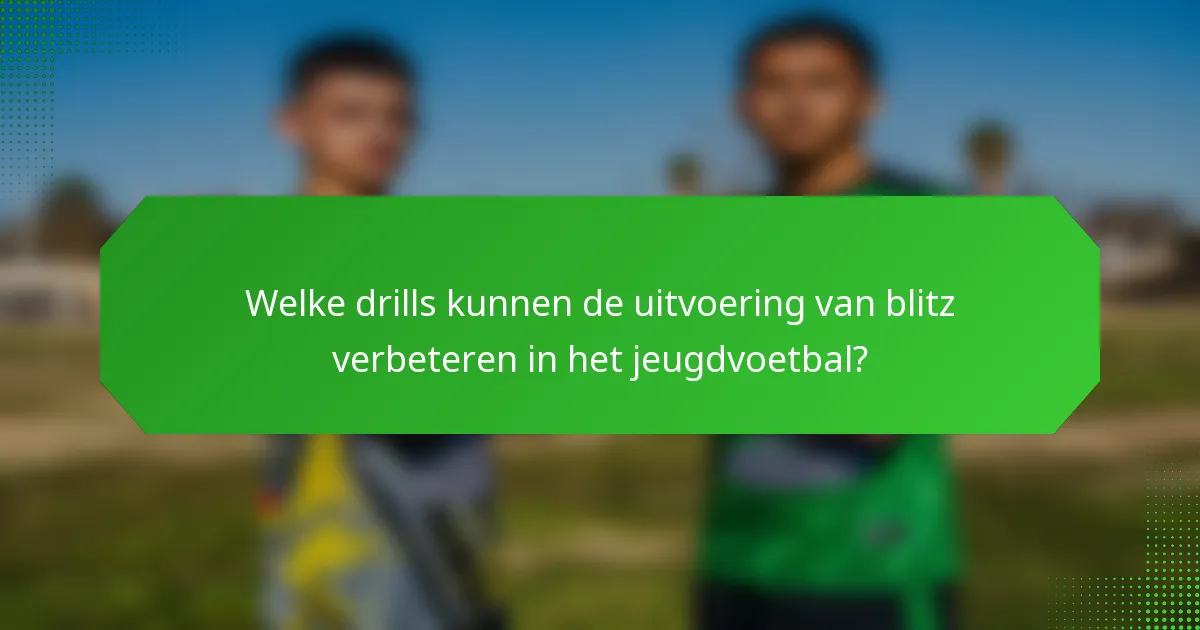Welke drills kunnen de uitvoering van blitz verbeteren in het jeugdvoetbal?