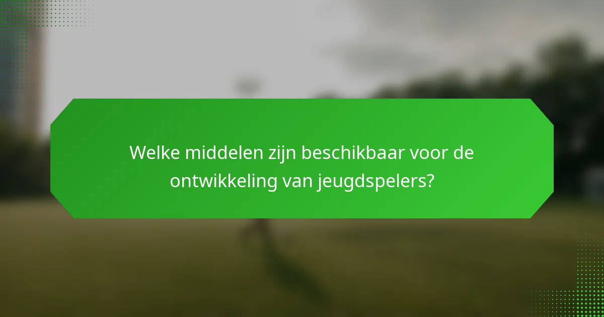 Welke middelen zijn beschikbaar voor de ontwikkeling van jeugdspelers?