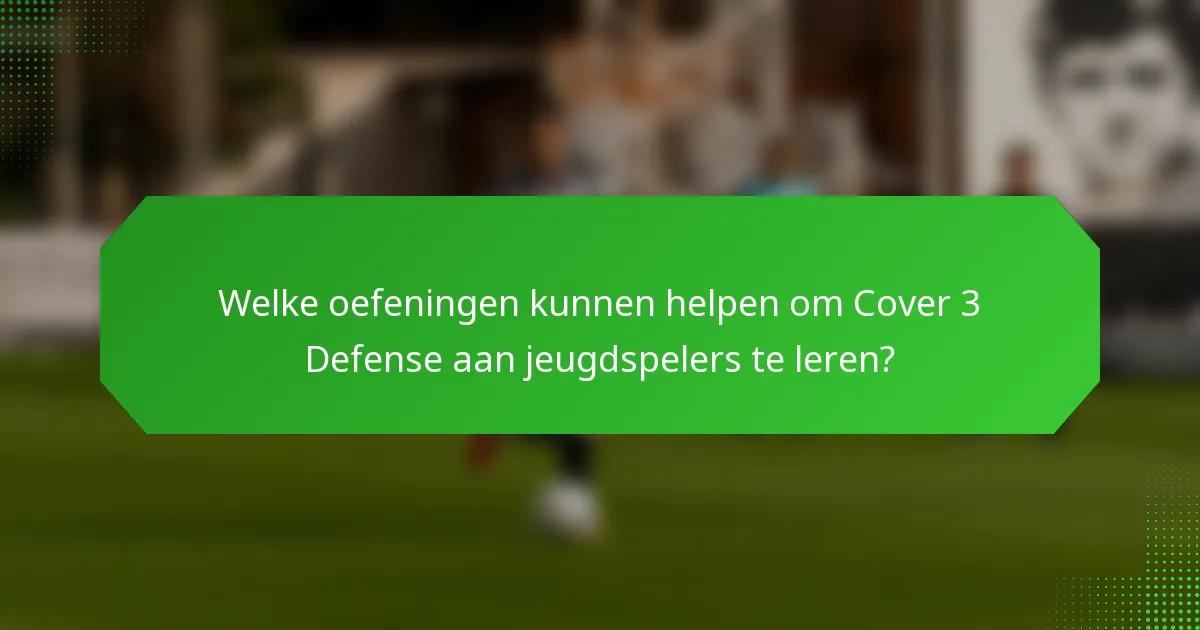 Welke oefeningen kunnen helpen om Cover 3 Defense aan jeugdspelers te leren?