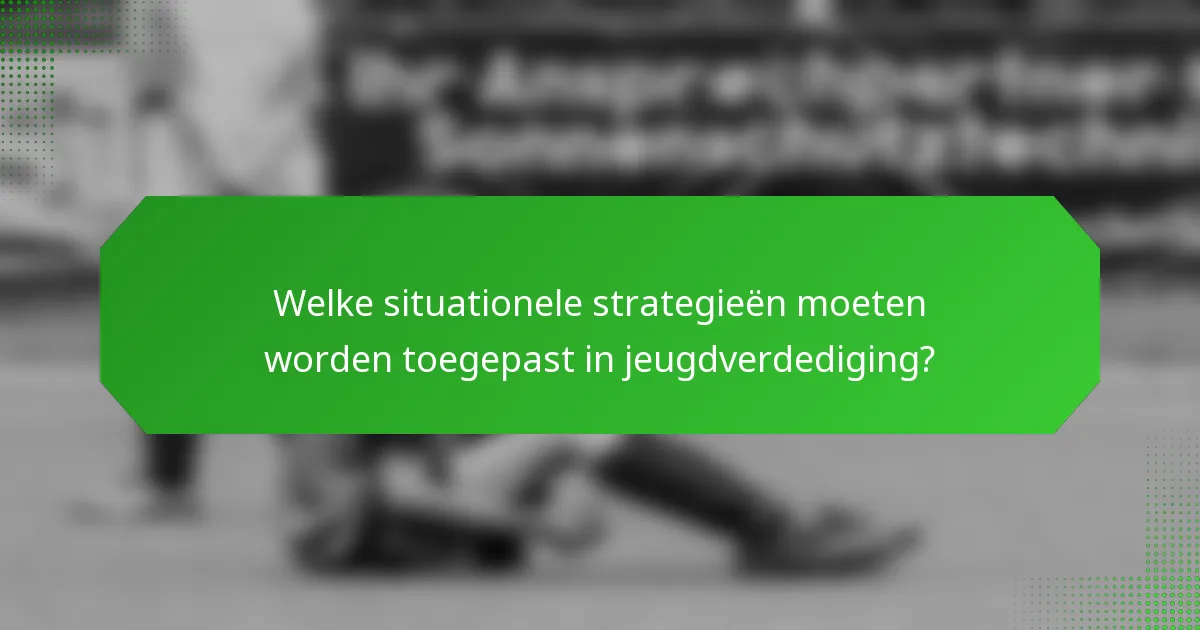 Welke situationele strategieën moeten worden toegepast in jeugdverdediging?
