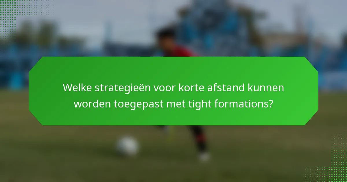 Welke strategieën voor korte afstand kunnen worden toegepast met tight formations?