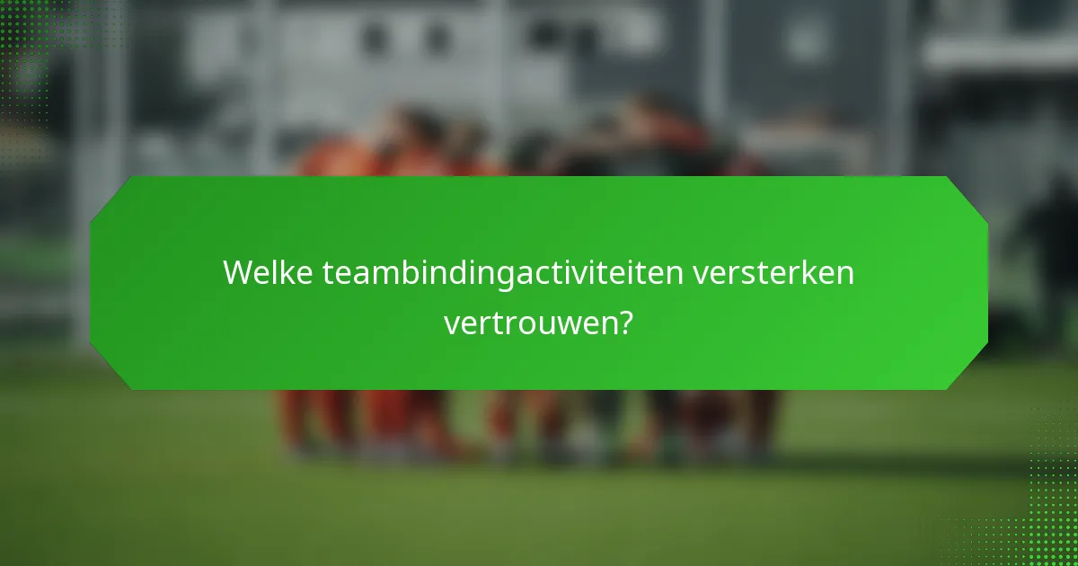 Welke teambindingactiviteiten versterken vertrouwen?