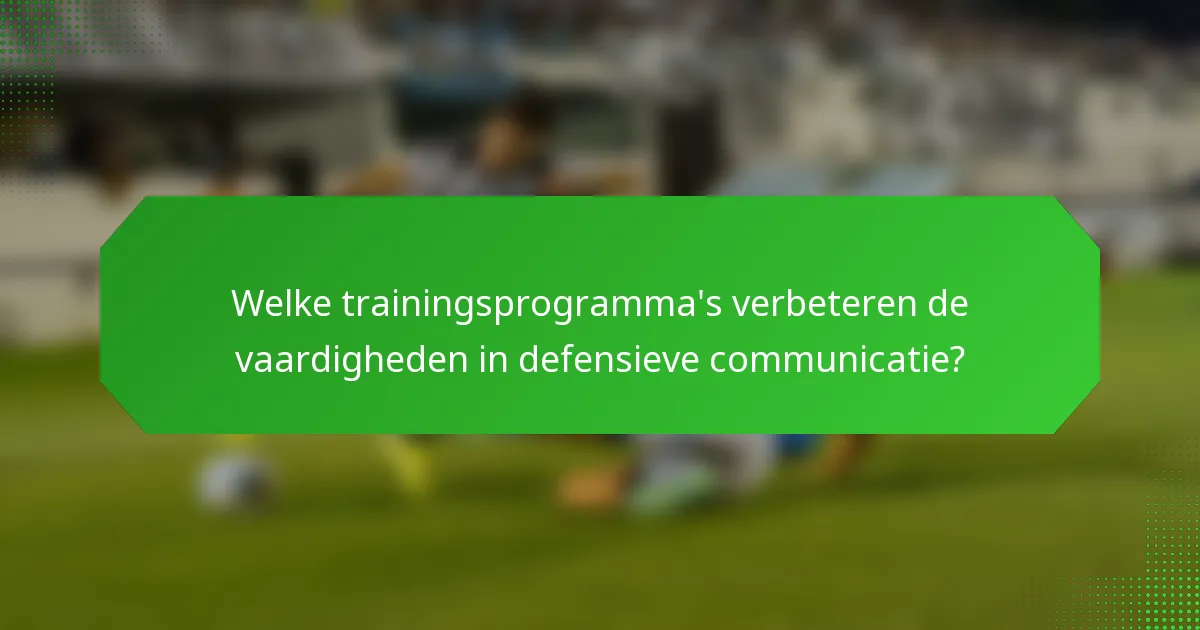 Welke trainingsprogramma's verbeteren de vaardigheden in defensieve communicatie?