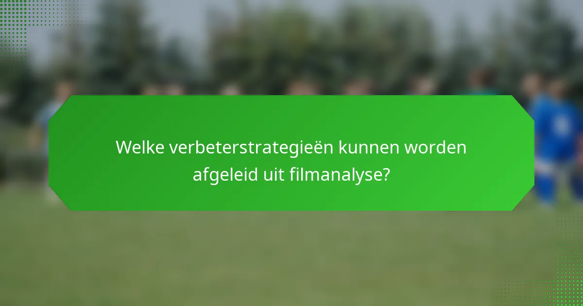 Welke verbeterstrategieën kunnen worden afgeleid uit filmanalyse?